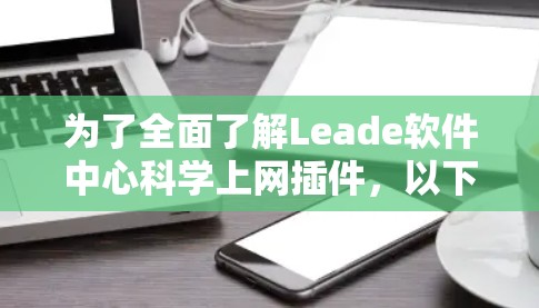 为了全面了解Leade软件中心科学上网插件,以下是一个有序的步骤指南 为了全面了解Leade软件中心科学上网插件,以下是一个有序的步骤指南