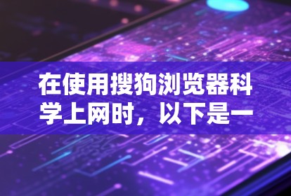 在使用搜狗浏览器科学上网时,以下是一些关键步骤和建议,帮助你提高效率和安全性 在使用搜狗浏览器科学上网时,以下是一些关键步骤和建议,帮助你提高效率和安全性