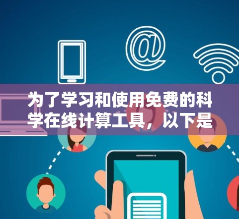 为了学习和使用免费的科学在线计算工具，以下是一个有条理的指南，帮助你选择适合自己的工具
