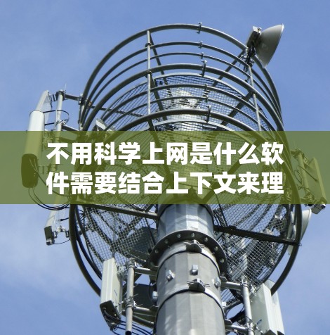 不用科学上网是什么软件需要结合上下文来理解。以下是一些可能符合此描述的软件 不用科学上网是什么软件需要结合上下文来理解。以下是一些可能符合此描述的软件
