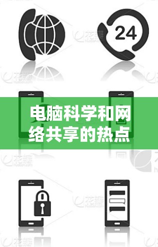 电脑科学和网络共享的热点主要集中在以下几个方面,这些热点不仅反映了技术的进步,也推动了多个行业的应用和创新 电脑科学和网络共享的热点主要集中在以下几个方面,这些热点不仅反映了技术的进步,也推动了多个行业的应用和创新