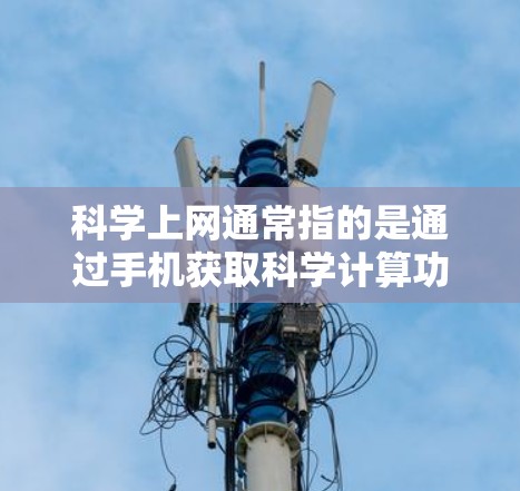 科学上网通常指的是通过手机获取科学计算功能的应用程序或在线服务。这些应用可能通过移动数据存储或网络连接来提供科学计算资源。以下是一些可能的解决方案