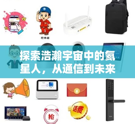 探索浩瀚宇宙中的氦星人,从通信到未来科技 探索浩瀚宇宙中的氦星人,从通信到未来科技