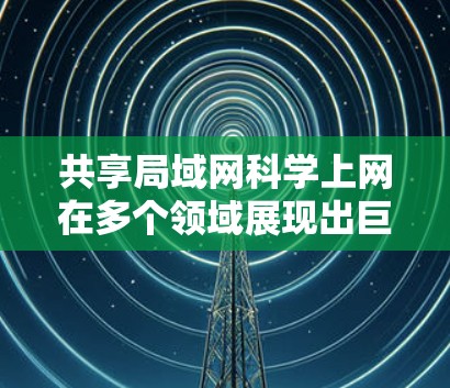 共享局域网科学上网在多个领域展现出巨大潜力,特别是在科学计算和协作中,它为效率和资源优化提供了重要支持。以下是对这一概念的总结和扩展 共享局域网科学上网在多个领域展现出巨大潜力,特别是在科学计算和协作中,它为效率和资源优化提供了重要支持。以下是对这一概念的总结和扩展