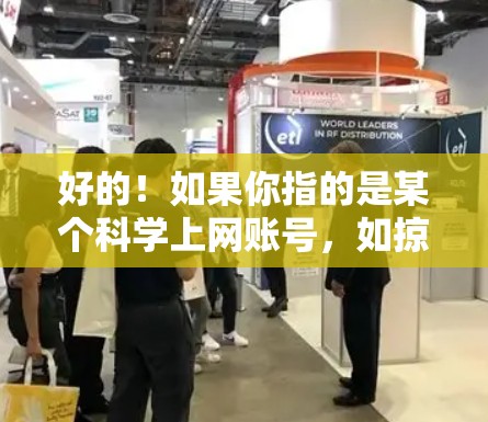 好的!如果你指的是某个科学上网账号,如掠影ss,它可能是一个提供科学、教育或科普内容的平台。如果你想分享,可以提供一些具体的视频链接或内容类型,我会帮你整理一个分享建议 好的!如果你指的是某个科学上网账号,如掠影ss,它可能是一个提供科学、教育或科普内容的平台。如果你想分享,可以提供一些具体的视频链接或内容类型,我会帮你整理一个分享建议