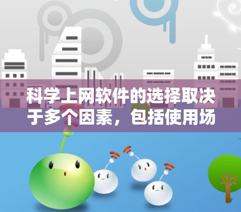 科学上网软件的选择取决于多个因素,包括使用场景、技术背景、预算、时间成本和设备情况。以下是根据这些因素综合推荐的几个适合的软件 科学上网软件的选择取决于多个因素,包括使用场景、技术背景、预算、时间成本和设备情况。以下是根据这些因素综合推荐的几个适合的软件