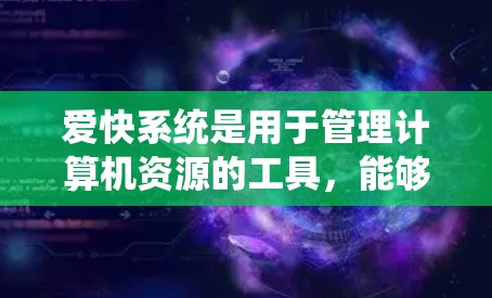 爱快系统是用于管理计算机资源的工具，能够自动下载和管理文件，从而减少用户需要频繁打开浏览器的时间和网络资源。科学上网通过爱快系统实现以下功能