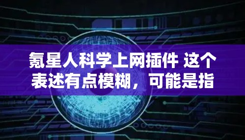 氪星人科学上网插件 这个表述有点模糊，可能是指与氪星（K氪）相关的科学计算或数据分析插件，或者是某个项目中针对科学上网功能的插件。以下是一些可能与之相关的科学计算和数据分析插件建议