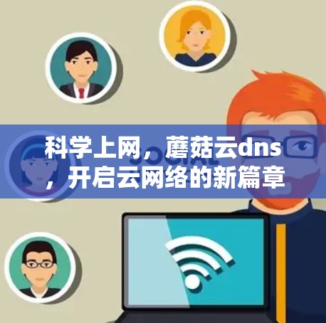 科学上网,蘑菇云dns,开启云网络的新篇章 科学上网,蘑菇云dns,开启云网络的新篇章