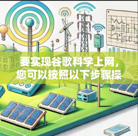 要实现谷歌科学上网,您可以按照以下步骤操作 要实现谷歌科学上网,您可以按照以下步骤操作