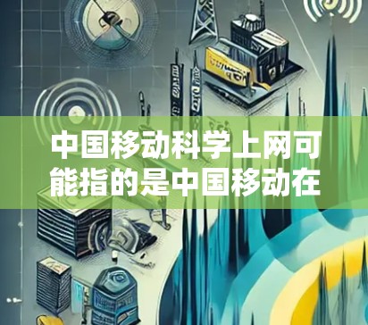 中国移动科学上网可能指的是中国移动在互联网服务领域的创新或智能化应用。中国移动作为中国的移动通信运营商，一直在探索互联网技术的发展，以满足用户的需求和推动社会的发展