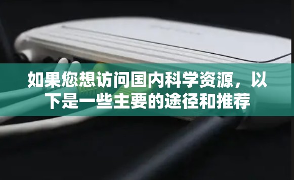 如果您想访问国内科学资源，以下是一些主要的途径和推荐