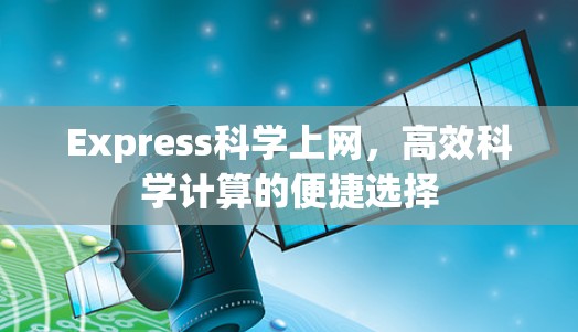 Express科学上网,高效科学计算的便捷选择 Express科学上网,高效科学计算的便捷选择