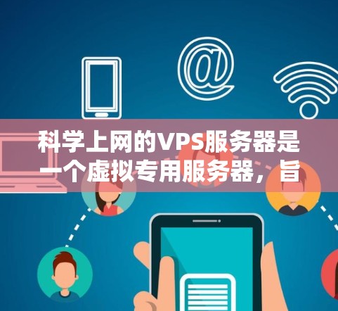 科学上网的VPS服务器是一个虚拟专用服务器,旨在支持科学计算的高性能需求。以下是其关键特点和配置 科学上网的VPS服务器是一个虚拟专用服务器,旨在支持科学计算的高性能需求。以下是其关键特点和配置