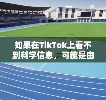 如果在TikTok上看不到科学信息,可能是由于视频内容加载超时或设备连接问题。以下是可能的原因和解决方案 如果在TikTok上看不到科学信息,可能是由于视频内容加载超时或设备连接问题。以下是可能的原因和解决方案