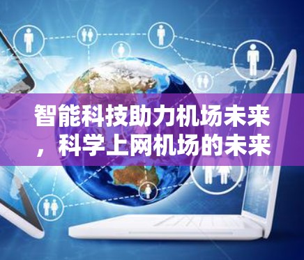 智能科技助力机场未来,科学上网机场的未来展望 智能科技助力机场未来,科学上网机场的未来展望