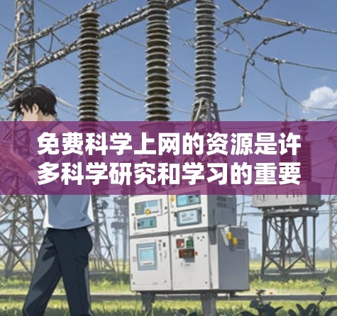 免费科学上网的资源是许多科学研究和学习的重要来源。以下是一些免费的在线资源,供你下载和使用 免费科学上网的资源是许多科学研究和学习的重要来源。以下是一些免费的在线资源,供你下载和使用