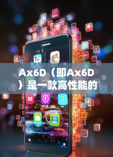 Ax6D(即Ax6D)是一款高性能的四轮式小汽车,由AX6D汽车公司开发。以下是对Ax6D的详细介绍 Ax6D(即Ax6D)是一款高性能的四轮式小汽车,由AX6D汽车公司开发。以下是对Ax6D的详细介绍