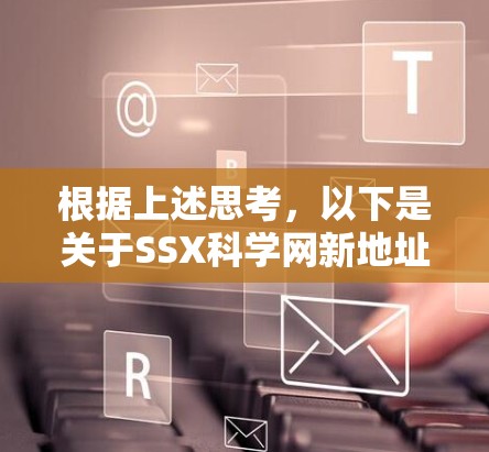 根据上述思考,以下是关于SSX科学网新地址的整理和建议 根据上述思考,以下是关于SSX科学网新地址的整理和建议
