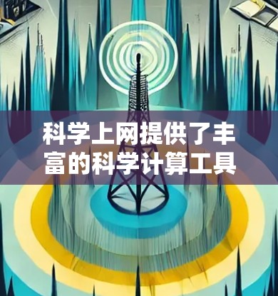 科学上网提供了丰富的科学计算工具,这些工具在科学研究、教育和工业应用中发挥着重要作用。以下是对科学上网功能的总结和分析 科学上网提供了丰富的科学计算工具,这些工具在科学研究、教育和工业应用中发挥着重要作用。以下是对科学上网功能的总结和分析