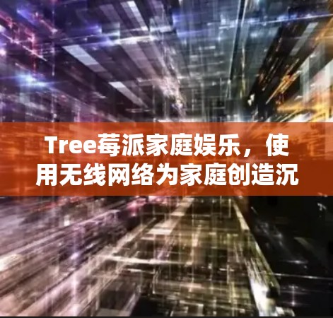 Tree莓派家庭娱乐,使用无线网络为家庭创造沉浸式体验 Tree莓派家庭娱乐,使用无线网络为家庭创造沉浸式体验