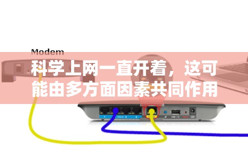 科学上网一直开着,这可能由多方面因素共同作用,包括技术进步、需求增长、平台更新、多设备支持、功能多样性以及更新频率。以下是对这一现象的分点解释和总结 科学上网一直开着,这可能由多方面因素共同作用,包括技术进步、需求增长、平台更新、多设备支持、功能多样性以及更新频率。以下是对这一现象的分点解释和总结