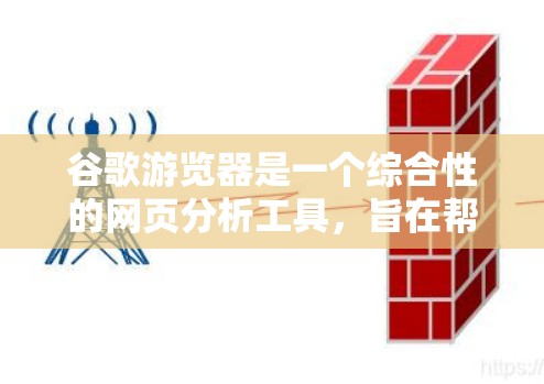 谷歌游览器是一个综合性的网页分析工具,旨在帮助网站管理者评估和优化网站的结构、内容质量、用户体验和安全性能。以下是对该工具的详细分析 谷歌游览器是一个综合性的网页分析工具,旨在帮助网站管理者评估和优化网站的结构、内容质量、用户体验和安全性能。以下是对该工具的详细分析