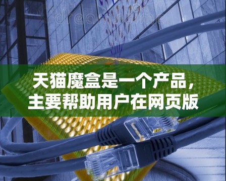 天猫魔盒是一个产品，主要帮助用户在网页版和移动版之间切换访问，具体功能包括