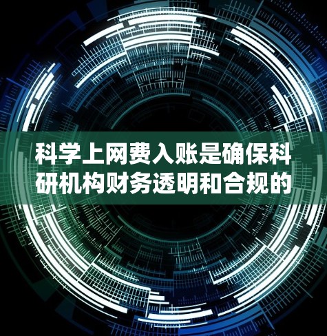 科学上网费入账是确保科研机构财务透明和合规的关键步骤。以下是一步步的指南,帮助您系统地记录和计入科学上网费 科学上网费入账是确保科研机构财务透明和合规的关键步骤。以下是一步步的指南,帮助您系统地记录和计入科学上网费