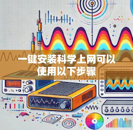 一键安装科学上网可以使用以下步骤 一键安装科学上网可以使用以下步骤
