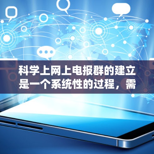 科学上网上电报群的建立是一个系统性的过程,需要遵循科学网的规则和安全措施。以下是详细的步骤说明 科学上网上电报群的建立是一个系统性的过程,需要遵循科学网的规则和安全措施。以下是详细的步骤说明
