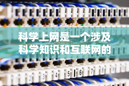 科学上网是一个涉及科学知识和互联网的综合概念,其含义和作用如下 科学上网是一个涉及科学知识和互联网的综合概念,其含义和作用如下