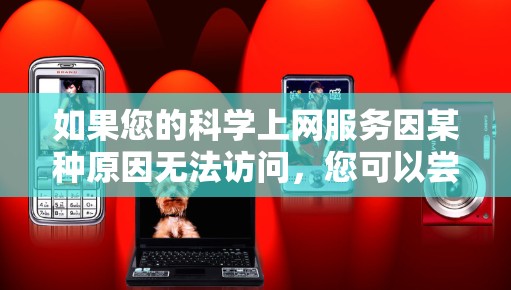 如果您的科学上网服务因某种原因无法访问,您可以尝试以下步骤来恢复访问 如果您的科学上网服务因某种原因无法访问,您可以尝试以下步骤来恢复访问