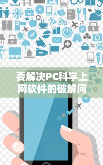 要解决PC科学上网软件的破解问题,可以按照以下步骤操作 要解决PC科学上网软件的破解问题,可以按照以下步骤操作