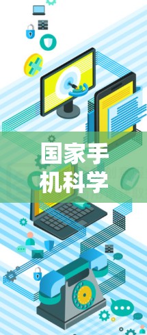 国家手机科学上网是一个涉及多个方面的概念,主要指中国在网络管理方面的政策和措施,旨在保障网络环境的秩序和安全。以下是关于这一主题的详细信息 国家手机科学上网是一个涉及多个方面的概念,主要指中国在网络管理方面的政策和措施,旨在保障网络环境的秩序和安全。以下是关于这一主题的详细信息
