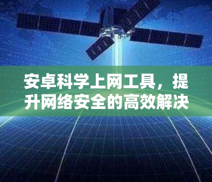 安卓科学上网工具,提升网络安全的高效解决方案 安卓科学上网工具,提升网络安全的高效解决方案