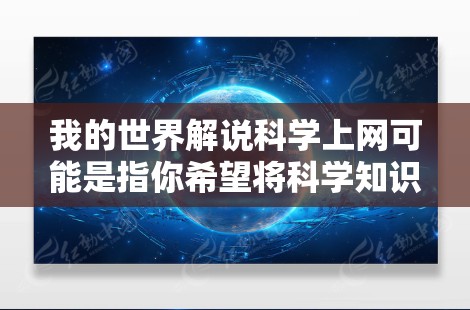 我的世界解说科学上网可能是指你希望将科学知识通过解说形式呈现,或者你希望分享科学内容到网上。以下是一些可能的解析和建议 我的世界解说科学上网可能是指你希望将科学知识通过解说形式呈现,或者你希望分享科学内容到网上。以下是一些可能的解析和建议