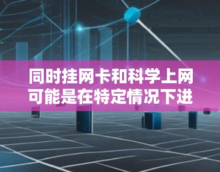 同时挂网卡和科学上网可能是在特定情况下进行的，通常是在实验室或咖啡厅等环境中。虽然这两者看似矛盾，但可以通过合理安排时间和资源来实现。以下是详细的步骤和注意事项