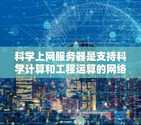 科学上网服务器是支持科学计算和工程运算的网络基础设施,主要包括以下几个方面 科学上网服务器是支持科学计算和工程运算的网络基础设施,主要包括以下几个方面