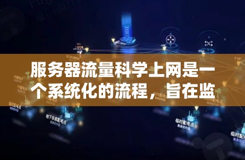 服务器流量科学上网是一个系统化的流程，旨在监控和管理服务器上的网络流量以优化性能。以下是一个系统化和分步的指南，帮助您实现这一目标