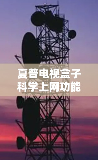 夏普电视盒子科学上网功能丰富,以下是具体操作步骤 夏普电视盒子科学上网功能丰富,以下是具体操作步骤