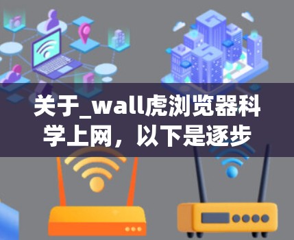 关于_wall虎浏览器科学上网,以下是逐步的解释和答案 关于_wall虎浏览器科学上网,以下是逐步的解释和答案