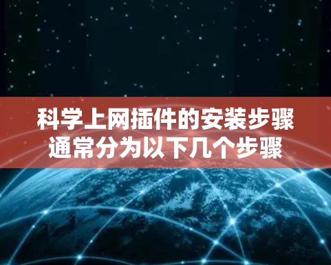 科学上网插件的安装步骤通常分为以下几个步骤 科学上网插件的安装步骤通常分为以下几个步骤