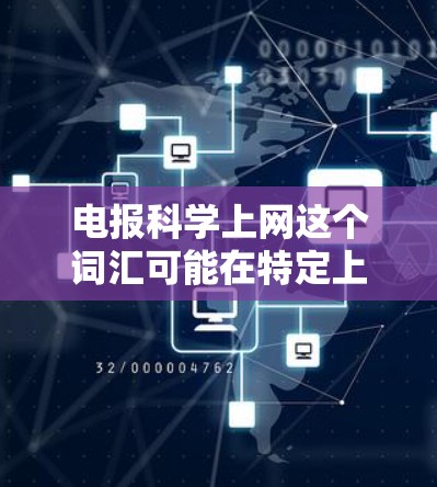 电报科学上网这个词汇可能在特定上下文中具有特定的含义,具体含义取决于上下文和领域。以下是一些可能的解释 电报科学上网这个词汇可能在特定上下文中具有特定的含义,具体含义取决于上下文和领域。以下是一些可能的解释