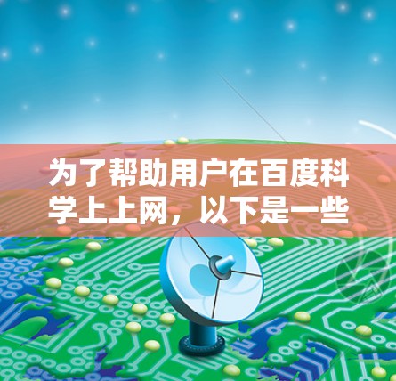 为了帮助用户在百度科学上上网,以下是一些详细的指导步骤 为了帮助用户在百度科学上上网,以下是一些详细的指导步骤