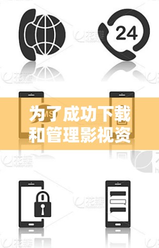 为了成功下载和管理影视资源,您可以按照以下步骤进行操作 为了成功下载和管理影视资源,您可以按照以下步骤进行操作