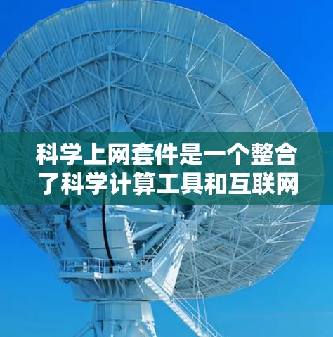 科学上网套件是一个整合了科学计算工具和互联网功能的软件包，提供多种使用方式，包括网页界面和命令行界面，以及连接到服务器或数据库的服务。以下是对科学上网套件的详细总结