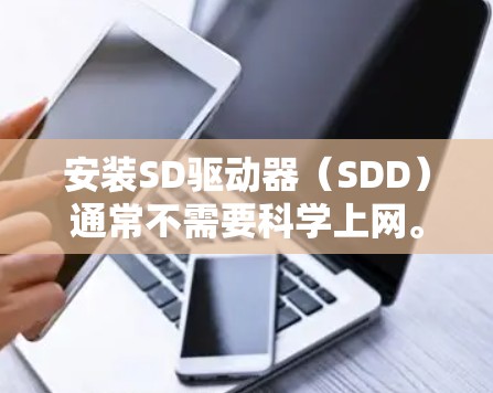 安装SD驱动器(SDD)通常不需要科学上网。SD的作用主要是存储文件和程序,而不是进行复杂的网络操作。以下是关于SD安装时是否需要科学上网的详细总结 安装SD驱动器(SDD)通常不需要科学上网。SD的作用主要是存储文件和程序,而不是进行复杂的网络操作。以下是关于SD安装时是否需要科学上网的详细总结
