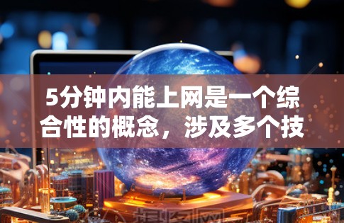 5分钟内能上网是一个综合性的概念,涉及多个技术领域和组合方式。以下是对其进行全面的分析 5分钟内能上网是一个综合性的概念,涉及多个技术领域和组合方式。以下是对其进行全面的分析