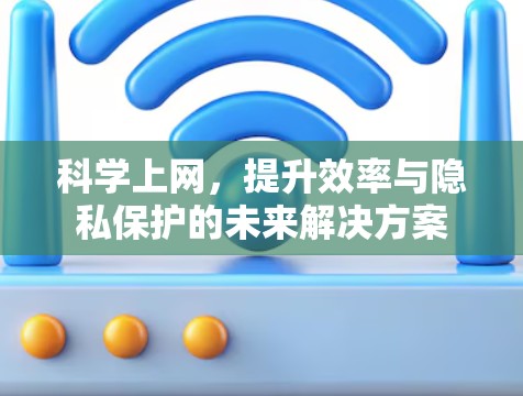 科学上网,提升效率与隐私保护的未来解决方案 科学上网,提升效率与隐私保护的未来解决方案